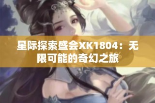 星际探索盛会XK1804：无限可能的奇幻之旅