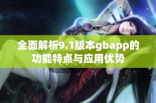 全面解析9.1版本gbapp的功能特点与应用优势