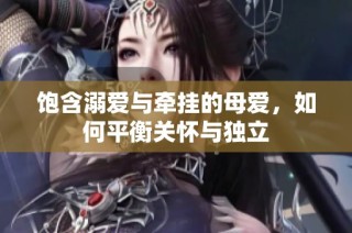 饱含溺爱与牵挂的母爱，如何平衡关怀与独立