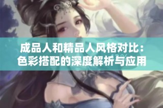 成品人和精品人风格对比：色彩搭配的深度解析与应用探讨