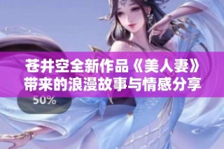 苍井空全新作品《美人妻》带来的浪漫故事与情感分享