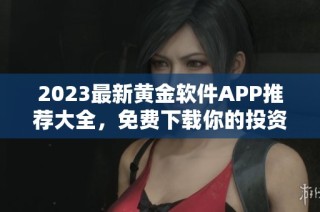 2023最新黄金软件APP推荐大全，免费下载你的投资助手
