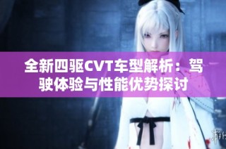 全新四驱CVT车型解析：驾驶体验与性能优势探讨