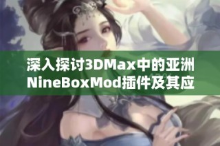 深入探讨3DMax中的亚洲NineBoxMod插件及其应用技巧