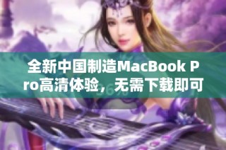 全新中国制造MacBook Pro高清体验，无需下载即可畅享