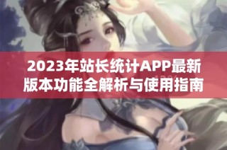 2023年站长统计APP最新版本功能全解析与使用指南
