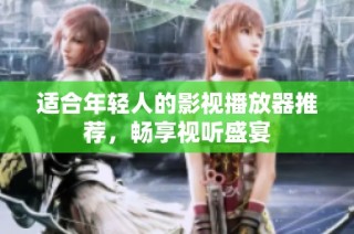 适合年轻人的影视播放器推荐，畅享视听盛宴