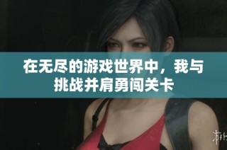 在无尽的游戏世界中，我与挑战并肩勇闯关卡