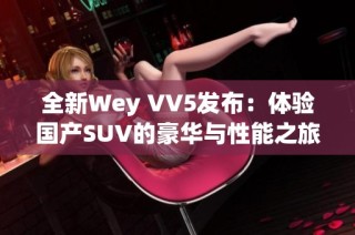 全新Wey VV5发布：体验国产SUV的豪华与性能之旅