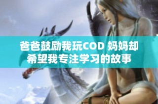爸爸鼓励我玩COD 妈妈却希望我专注学习的故事