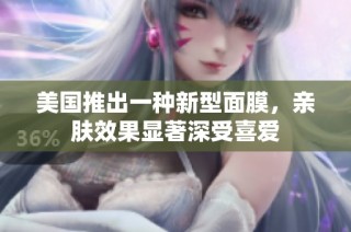 美国推出一种新型面膜，亲肤效果显著深受喜爱