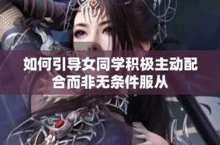 如何引导女同学积极主动配合而非无条件服从