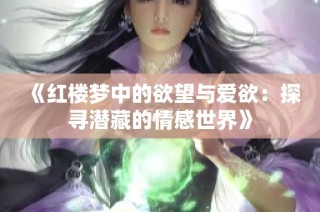 《红楼梦中的欲望与爱欲：探寻潜藏的情感世界》