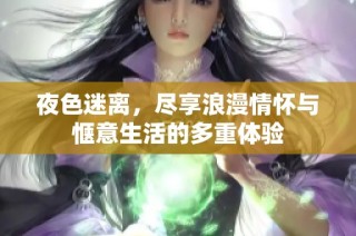 夜色迷离，尽享浪漫情怀与惬意生活的多重体验