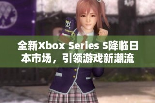 全新Xbox Series S降临日本市场，引领游戏新潮流