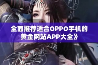 全面推荐适合OPPO手机的黄金网站APP大全》