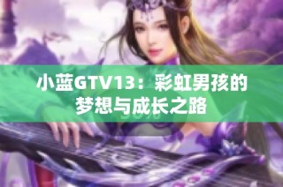 小蓝GTV13：彩虹男孩的梦想与成长之路
