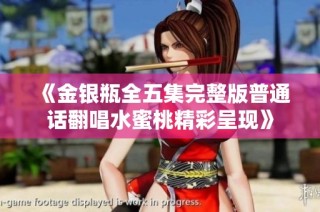 《金银瓶全五集完整版普通话翻唱水蜜桃精彩呈现》