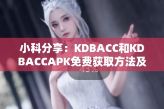 小科分享：KDBACC和KDBACCAPK免费获取方法及使用指南