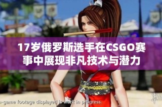 17岁俄罗斯选手在CSGO赛事中展现非凡技术与潜力