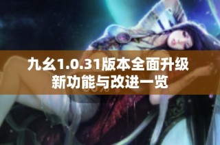 九幺1.0.31版本全面升级 新功能与改进一览