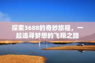 探索3688的奇妙旅程，一起追寻梦想的飞翔之路