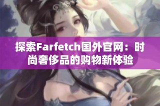 探索Farfetch国外官网：时尚奢侈品的购物新体验