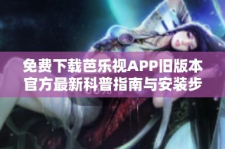 免费下载芭乐视APP旧版本官方最新科普指南与安装步骤