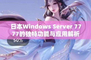 日本Windows Server 7777的独特功能与应用解析