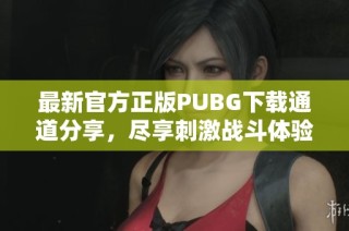 最新官方正版PUBG下载通道分享，尽享刺激战斗体验