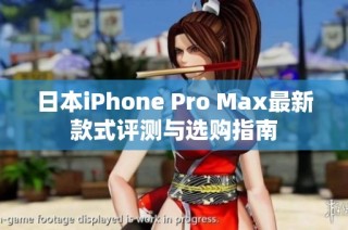 日本iPhone Pro Max最新款式评测与选购指南