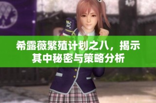 希露薇繁殖计划之八，揭示其中秘密与策略分析