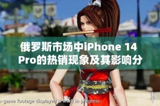 俄罗斯市场中iPhone 14 Pro的热销现象及其影响分析