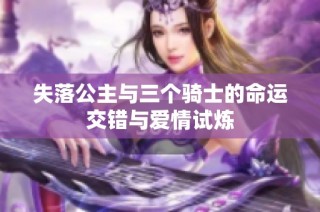 失落公主与三个骑士的命运交错与爱情试炼