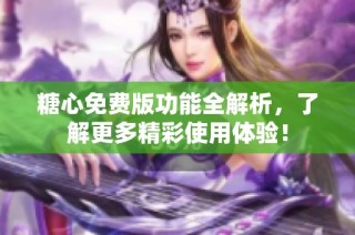 糖心免费版功能全解析，了解更多精彩使用体验！