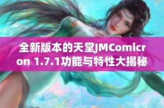 全新版本的天堂JMComicron 1.7.1功能与特性大揭秘
