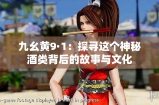 九幺黄9·1：探寻这个神秘酒类背后的故事与文化