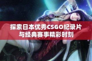 探索日本优秀CSGO纪录片与经典赛事精彩时刻
