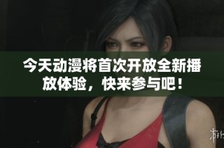 今天动漫将首次开放全新播放体验，快来参与吧！