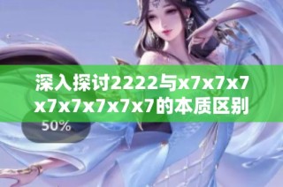 深入探讨2222与x7x7x7x7x7x7x7x7的本质区别与应用解析