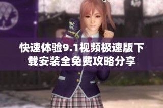 快速体验9.1视频极速版下载安装全免费攻略分享