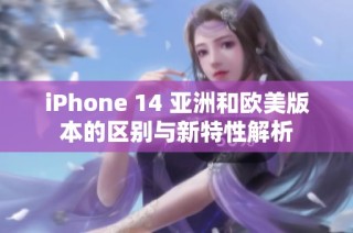 iPhone 14 亚洲和欧美版本的区别与新特性解析