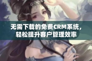 无需下载的免费CRM系统，轻松提升客户管理效率