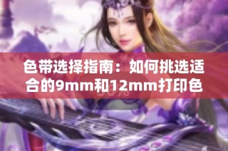 色带选择指南：如何挑选适合的9mm和12mm打印色带