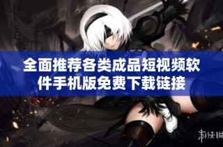 全面推荐各类成品短视频软件手机版免费下载链接