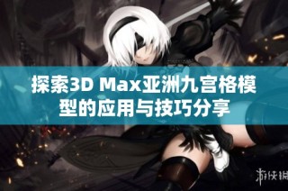 探索3D Max亚洲九宫格模型的应用与技巧分享