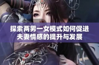 探索两男一女模式如何促进夫妻情感的提升与发展