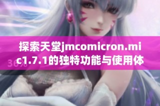 探索天堂jmcomicron.mic1.7.1的独特功能与使用体验