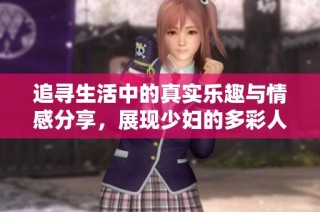 追寻生活中的真实乐趣与情感分享，展现少妇的多彩人生