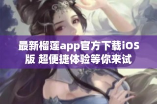最新榴莲app官方下载iOS版 超便捷体验等你来试